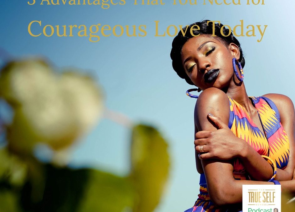 Ep. 26 3 Advantages that You Need for Courageous Love Today